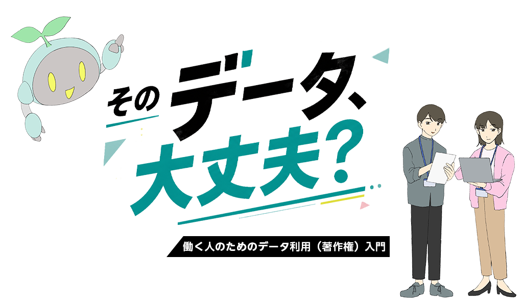 そのデータ、大丈夫？ 働く人のためのデータ利用（著作権）入門
